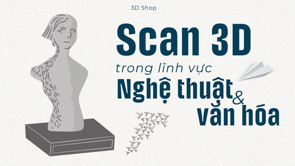 Quét 3D trong nghệ thuật và văn hóa: Tái tạo và bảo tồn di sản